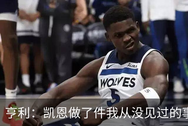 亨利：凯恩做了件我从没见过的事，他甚至在开球门球