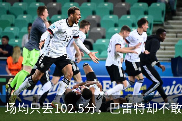 场均只丢102.5分，巴雷特却不敢聊这件事